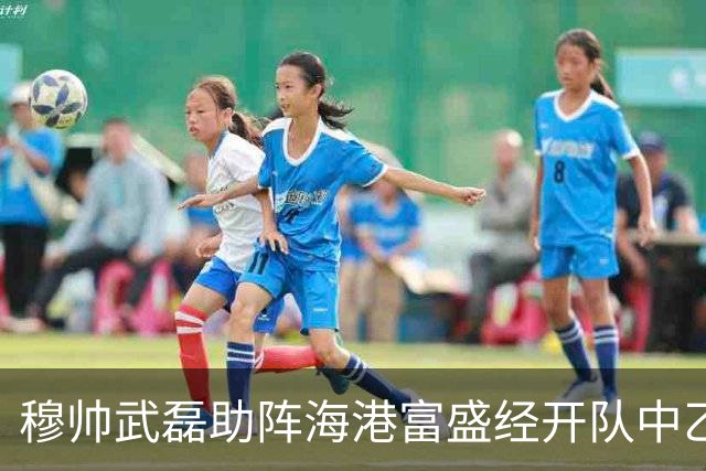 穆帅武磊助阵海港富盛经开队中乙联赛出征仪式