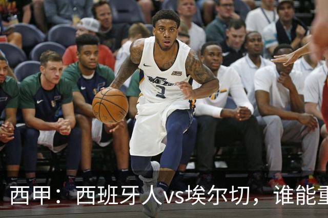 西甲：西班牙人vs埃尔切，谁能重返胜轨？